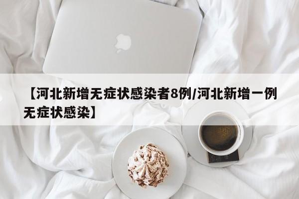 【河北新增无症状感染者8例/河北新增一例无症状感染】