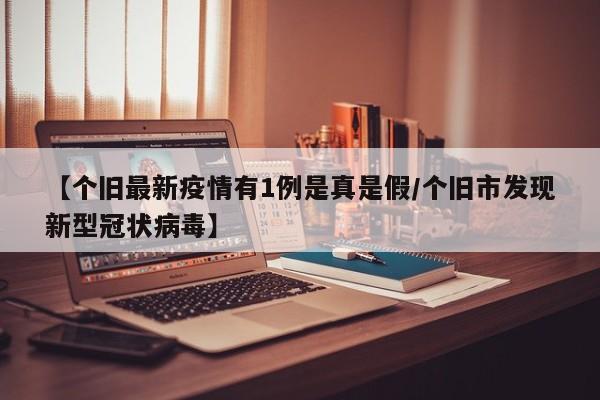 【个旧最新疫情有1例是真是假/个旧市发现新型冠状病毒】