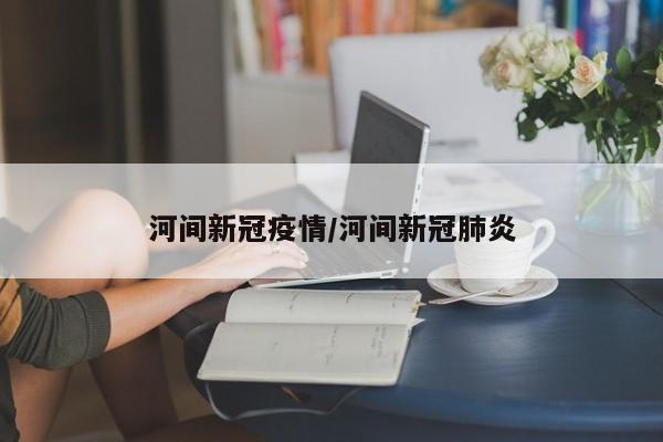 河间新冠疫情/河间新冠肺炎