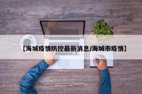 【海城疫情防控最新消息/海城市疫情】