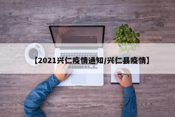 【2021兴仁疫情通知/兴仁县疫情】