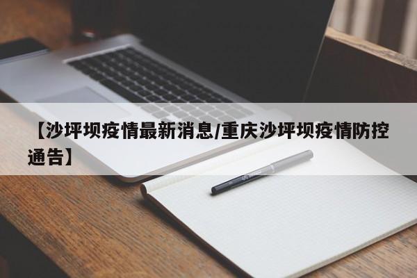 【沙坪坝疫情最新消息/重庆沙坪坝疫情防控通告】