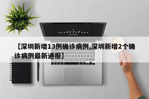 【深圳新增13例确诊病例,深圳新增2个确诊病例最新通报】