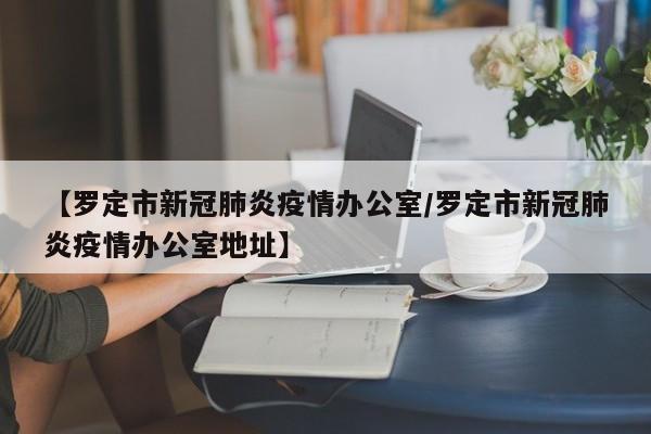【罗定市新冠肺炎疫情办公室/罗定市新冠肺炎疫情办公室地址】