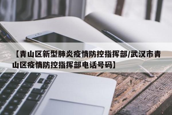 【青山区新型肺炎疫情防控指挥部/武汉市青山区疫情防控指挥部电话号码】