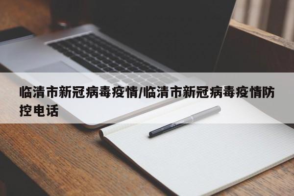 临清市新冠病毒疫情/临清市新冠病毒疫情防控电话