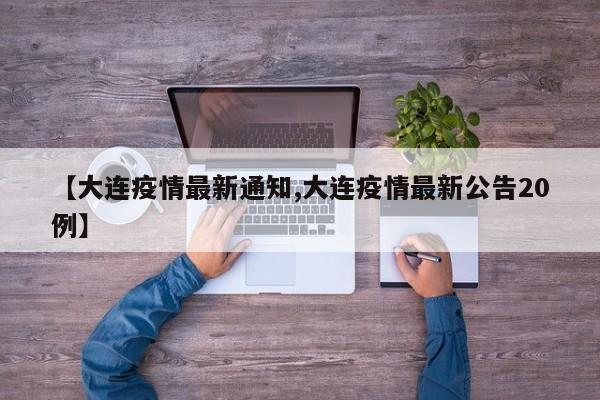 【大连疫情最新通知,大连疫情最新公告20例】