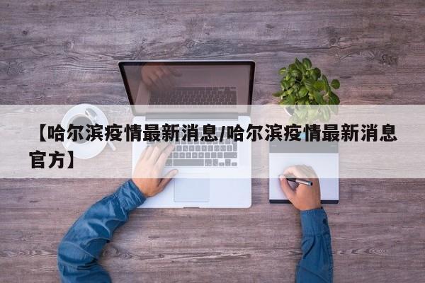 【哈尔滨疫情最新消息/哈尔滨疫情最新消息官方】