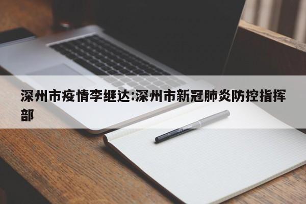 深州市疫情李继达:深州市新冠肺炎防控指挥部
