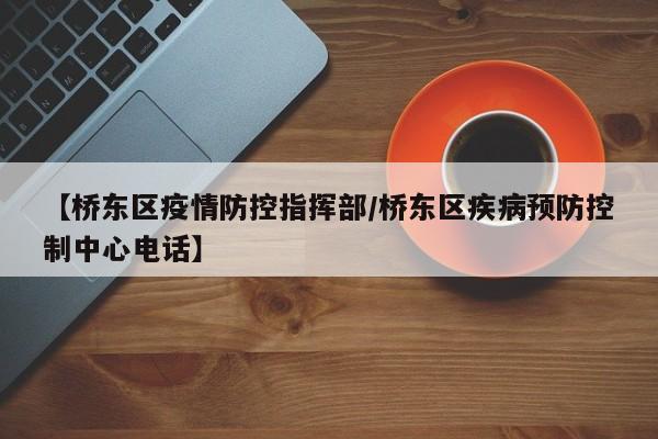 【桥东区疫情防控指挥部/桥东区疾病预防控制中心电话】