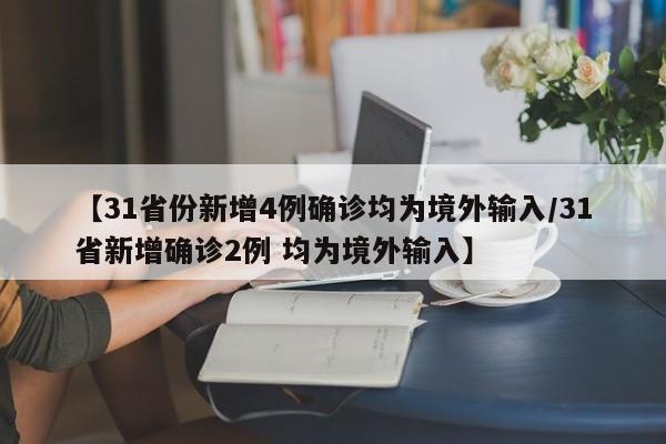 【31省份新增4例确诊均为境外输入/31省新增确诊2例 均为境外输入】