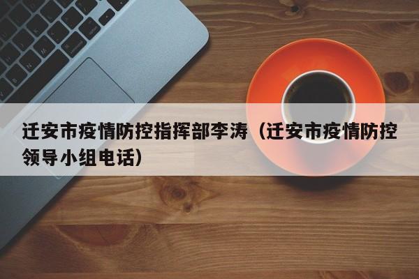 迁安市疫情防控指挥部李涛（迁安市疫情防控领导小组电话）