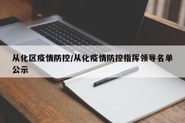 从化区疫情防控/从化疫情防控指挥领导名单公示