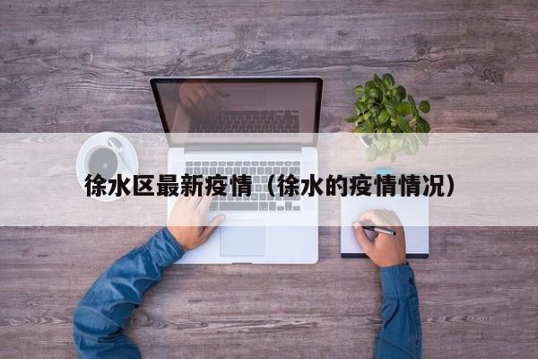徐水区最新疫情（徐水的疫情情况）