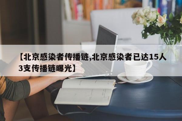 【北京感染者传播链,北京感染者已达15人 3支传播链曝光】
