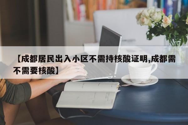 【成都居民出入小区不需持核酸证明,成都需不需要核酸】
