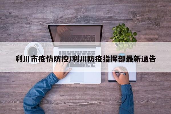 利川市疫情防控/利川防疫指挥部最新通告