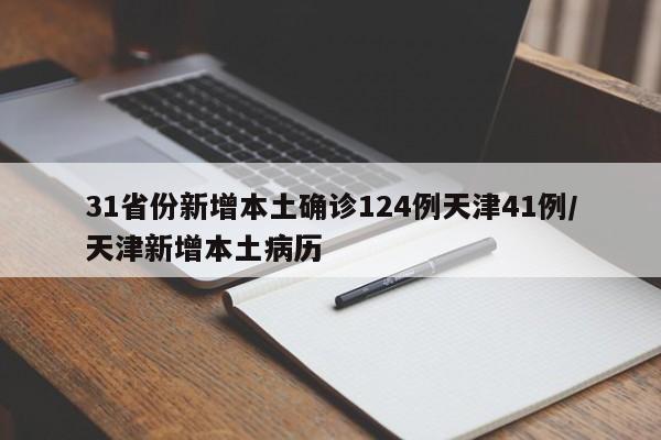 31省份新增本土确诊124例天津41例/天津新增本土病历