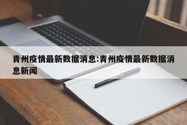 青州疫情最新数据消息:青州疫情最新数据消息新闻
