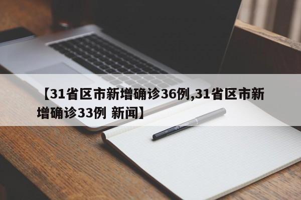 【31省区市新增确诊36例,31省区市新增确诊33例 新闻】