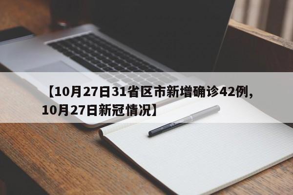 【10月27日31省区市新增确诊42例,10月27日新冠情况】