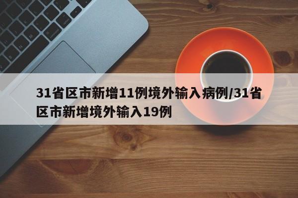 31省区市新增11例境外输入病例/31省区市新增境外输入19例