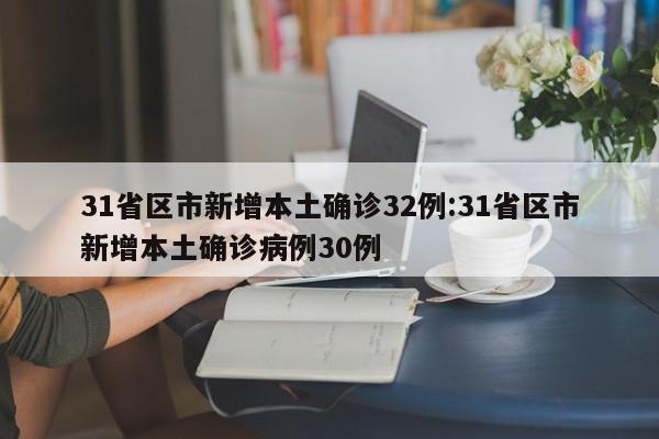 31省区市新增本土确诊32例:31省区市新增本土确诊病例30例