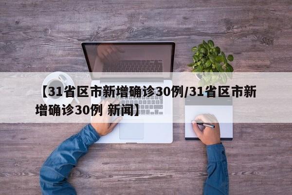【31省区市新增确诊30例/31省区市新增确诊30例 新闻】
