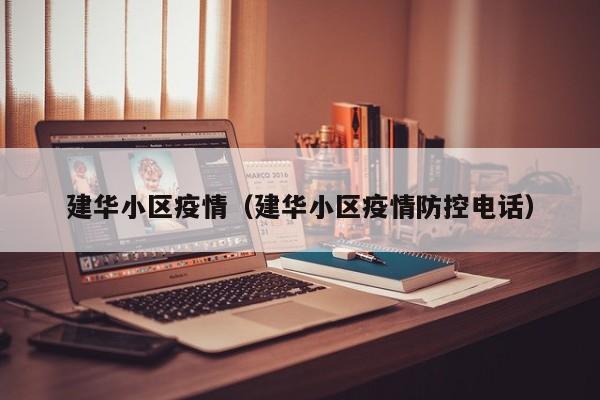 建华小区疫情（建华小区疫情防控电话）