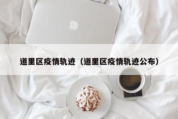 道里区疫情轨迹（道里区疫情轨迹公布）