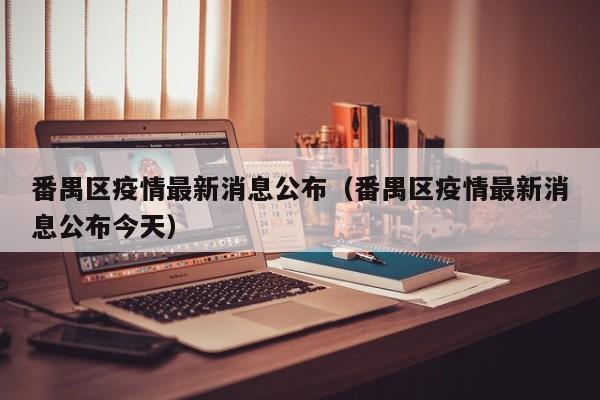 番禺区疫情最新消息公布（番禺区疫情最新消息公布今天）