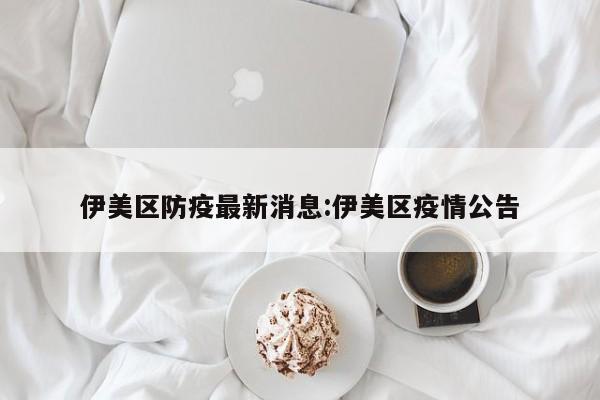 伊美区防疫最新消息:伊美区疫情公告
