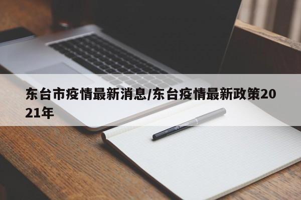 东台市疫情最新消息/东台疫情最新政策2021年