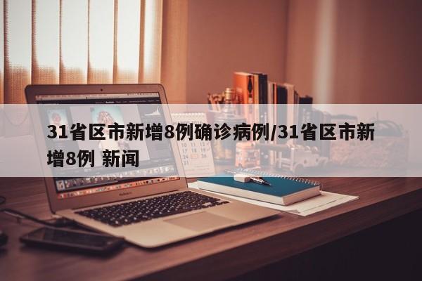 31省区市新增8例确诊病例/31省区市新增8例 新闻