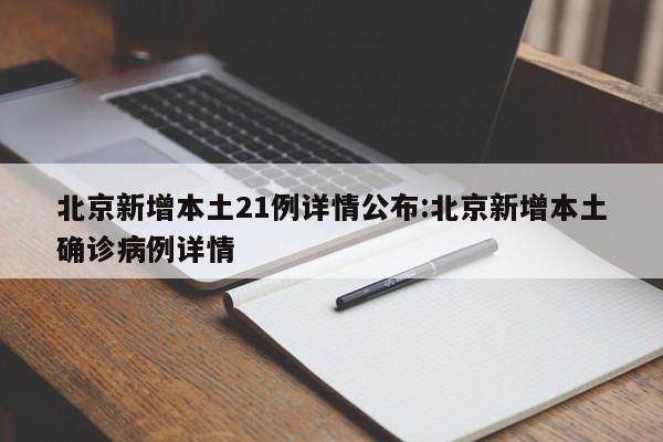 北京新增本土21例详情公布:北京新增本土确诊病例详情