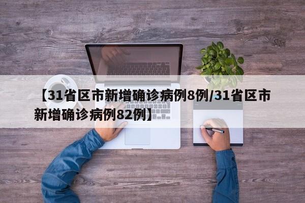 【31省区市新增确诊病例8例/31省区市新增确诊病例82例】