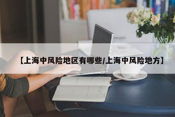 【上海中风险地区有哪些/上海中风险地方】