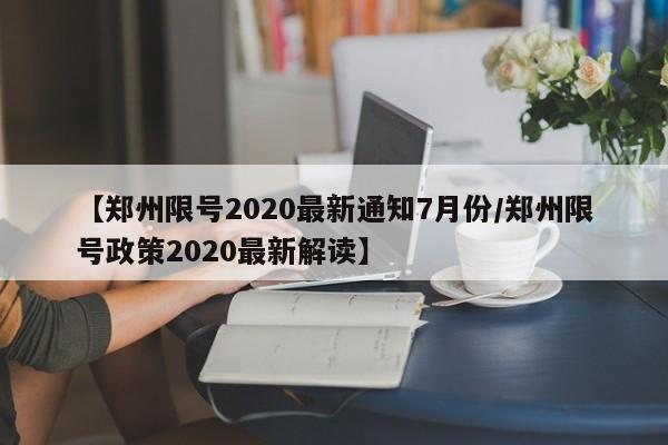 【郑州限号2020最新通知7月份/郑州限号政策2020最新解读】