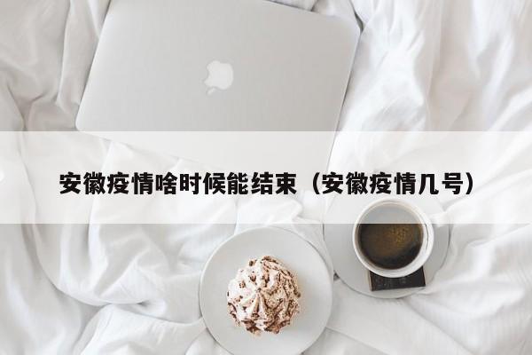 安徽疫情啥时候能结束（安徽疫情几号）