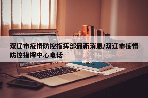 双辽市疫情防控指挥部最新消息/双辽市疫情防控指挥中心电话