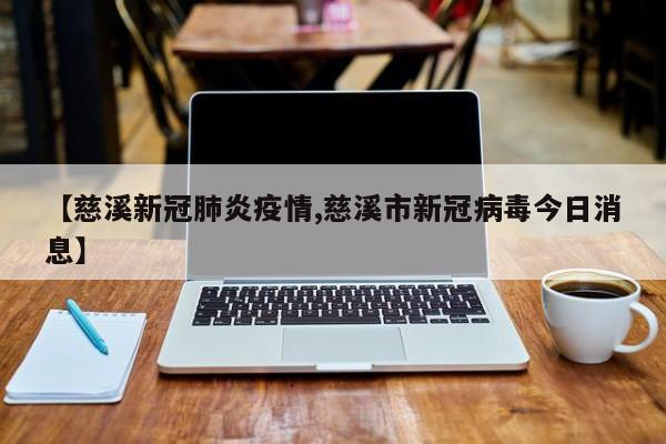 【慈溪新冠肺炎疫情,慈溪市新冠病毒今日消息】