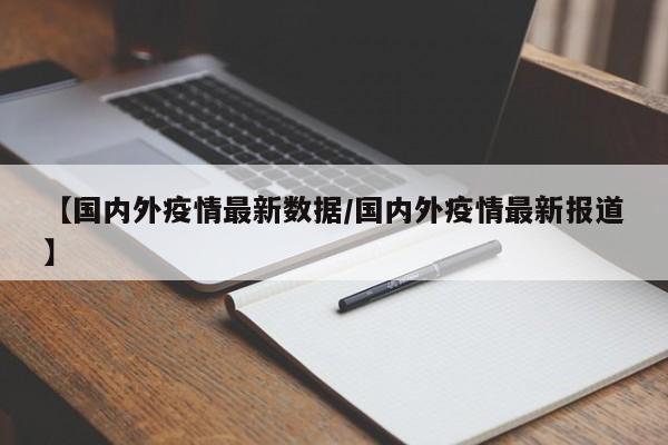 【国内外疫情最新数据/国内外疫情最新报道】