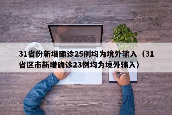 31省份新增确诊25例均为境外输入（31省区市新增确诊23例均为境外输入）